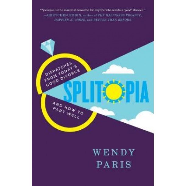 Splitopia: Dispatches from Today's Good Divorce and How to Part Well, Wendy Paris (Author)