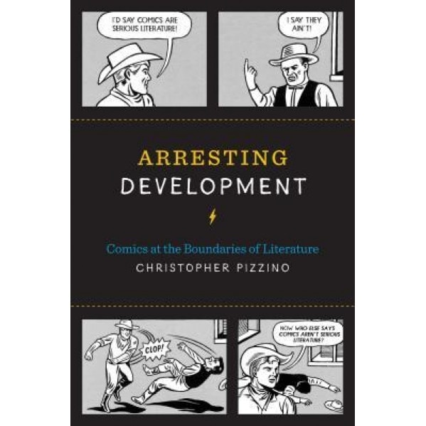 Arresting Development: Comics at the Boundaries of Literature, Christopher Pizzino (Author)
