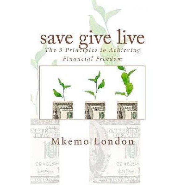 Save Give Live: The 3 Principles to Achieving Financial Freedom - Mkemo London (Author)