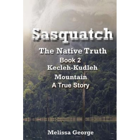 Sasquatch, the Native Truth. Book 2. Kecleh-Kudleh Mountain. a True Story. - Melissa George (Author)