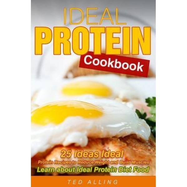 Ideal Protein Cookbook: 25 Ideas Ideal Protein Recipes to Reduce Weight and Build Muscles - Learn about Ideal Protein Diet Food, Ted Alling (Author)