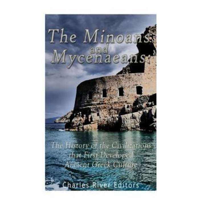 The Minoans and Mycenaeans: The History of the Civilizations That First Developed Ancient Greek Culture, Charles River Editors (Author)