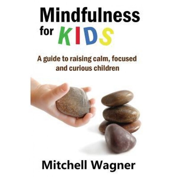 Mindfulness for Kids: A Guide to Raising Calm, Focused and Curious Children, Mitchell Wagner (Author)