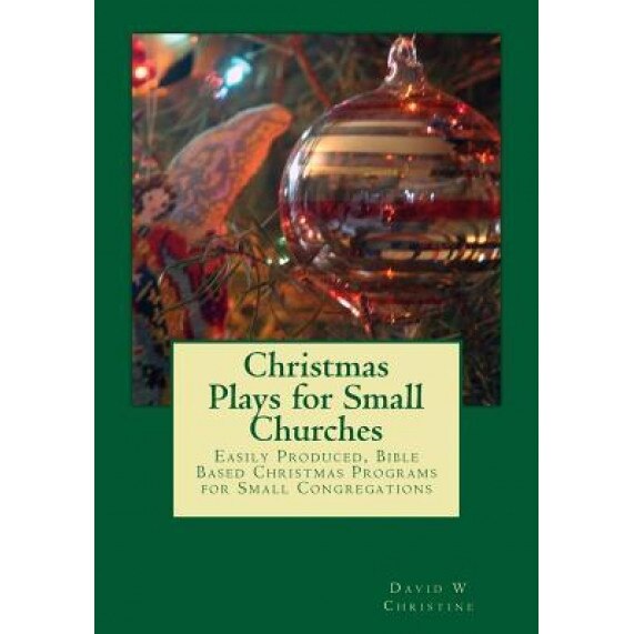 Christmas Plays for Small Churches: Easily Produced, Bible Based Christmas Programs for Small Congregations, Dr David W. Christine (Author)