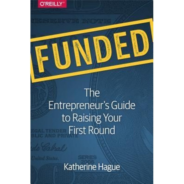 Funded: The Entrepreneur's Guide to Raising Your First Round - Katherine Hague (Author)