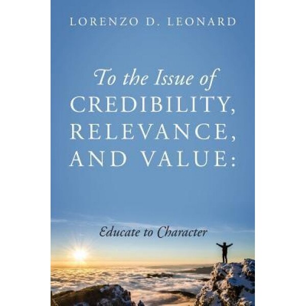 To the Issue of Credibility, Relevance, and Value: Educate to Character, Lorenzo D. Leonard (Author)