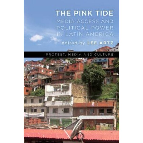 The Pink Tide: Media Access and Political Power in Latin America, Lee Artz (Editor)