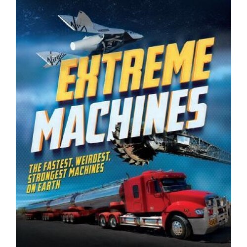 Extreme Machines: The Fastest, Weirdest, Strongest Machines on Earth!, Anne Rooney (Author)