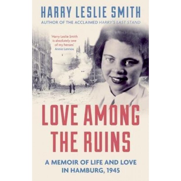 Love Among the Ruins: A Memoir of Life and Love in Hamburg, 1945, Harry Leslie Smith (Author)