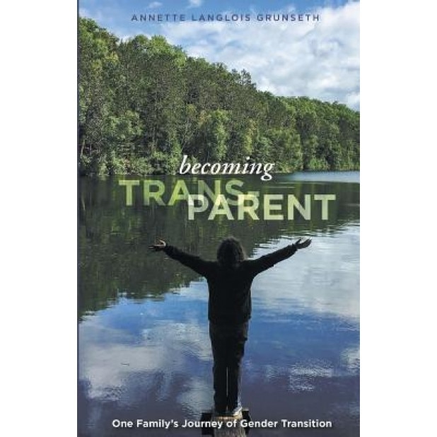 Becoming Trans-Parent: One Family's Journey of Gender Transition, Annette Langlois Grunseth (Author)