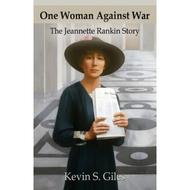 One Woman Against War: The Jeannette Rankin Story, Kevin S. Giles (Author)