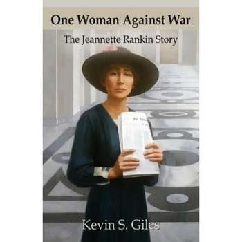 One Woman Against War: The Jeannette Rankin Story, Kevin S. Giles (Author) One Woman Against War: The Jeannette Rankin Story, Kevin S. Giles (Author)