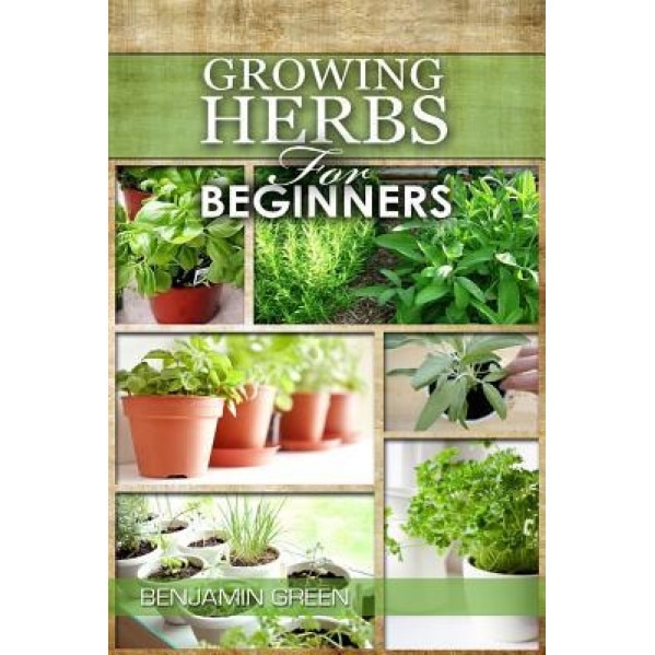 Growing Herbs for Beginners: How to Grow Low Cost Indoor and Outdoor Herbs in Containers, for Profit or for Health Benefits at Home, Simple Basic R, Benjamin Green (Author)