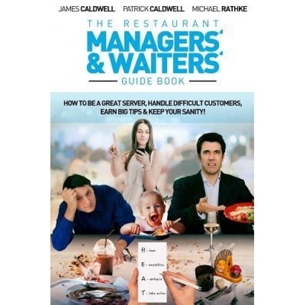 The Restaurant Managers' and Waiters' Guide Book: How to Be a Great Server, Handle Difficult Customers, Earn Big Tips & Keep Your Sanity! - James Caldwell (Author)