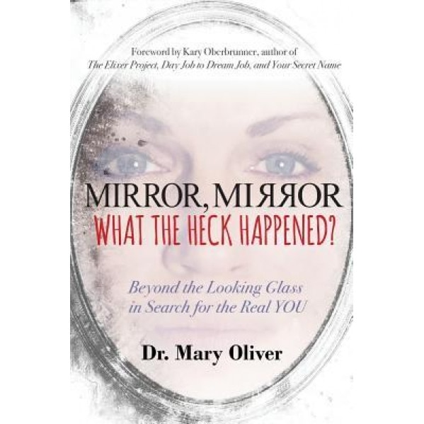Mirror, Mirror, What the Heck Happened?: Beyond the Looking Glass in Search for the Real You - Mary Oliver (Author)