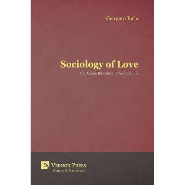 Sociology of Love: The Agapic Dimension of Societal Life, Gennaro Iorio (Author)