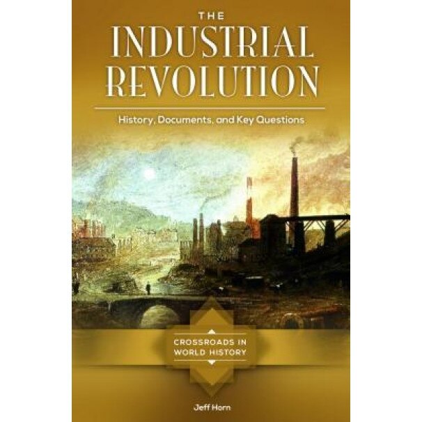 The Industrial Revolution: History, Documents, and Key Questions, Jeff Horn (Author)