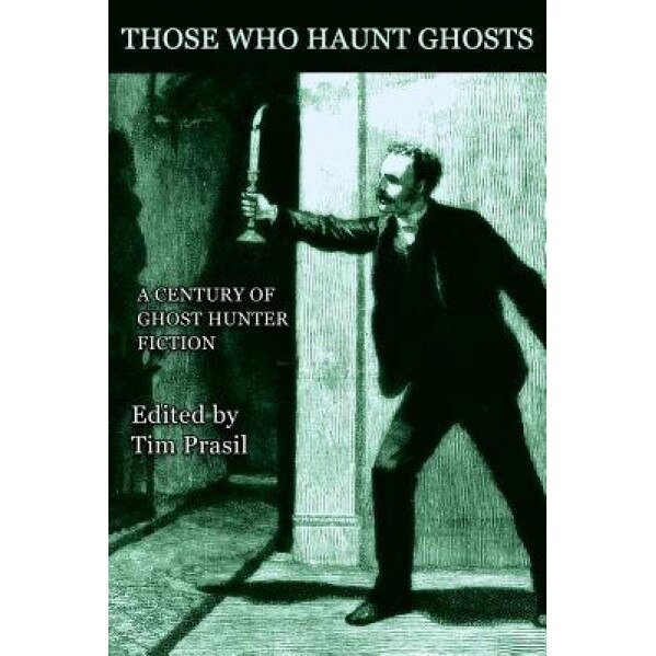 Those Who Haunt Ghosts: A Century of Ghost Hunter Fiction, Tim Prasil (Editor)