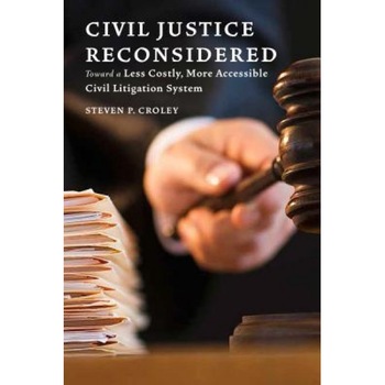 Civil Justice Reconsidered: Toward a Less Costly, More Accessible Litigation System, Steven P. Croley (Author) Civil Justice Reconsidered: Toward a Less Costly, More Accessible Litigation System, Steven P. Croley (Author)