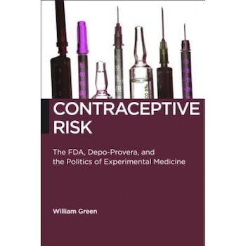 Contraceptive Risk: The FDA, Depo-Provera, and the Politics of Experimental Medicine, William Green (Author) Contraceptive Risk: The FDA, Depo-Provera, and the Politics of Experimental Medicine, William Green (Author)