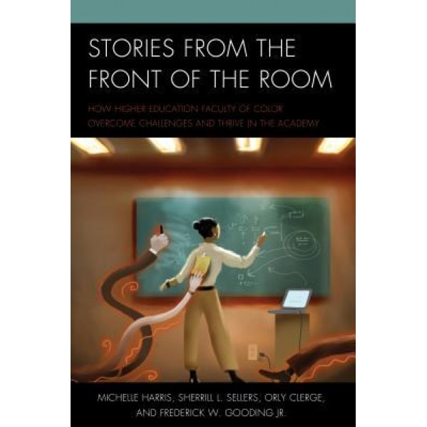 Stories from the Front of the Room: How Higher Education Faculty of Color Overcome Challenges and Thrive in the Academy, Michelle Harris (Author)
