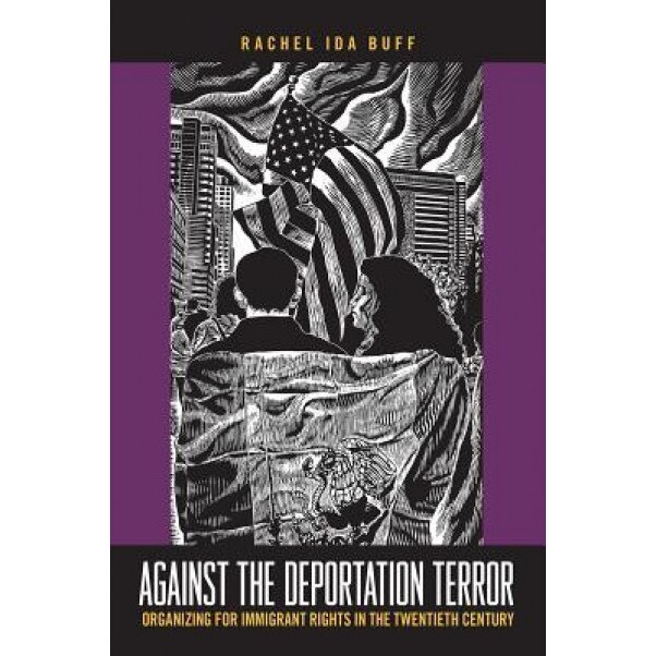 Against the Deportation Terror: Organizing for Immigrant Rights in the Twentieth Century, Rachel Ida Buff (Author)
