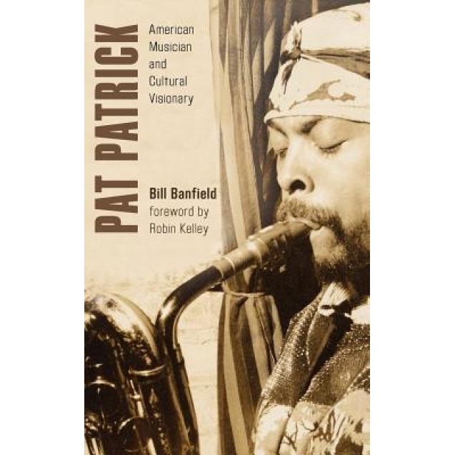 Pat Patrick: American Musician and Cultural Visionary, Bill Banfield (Author)