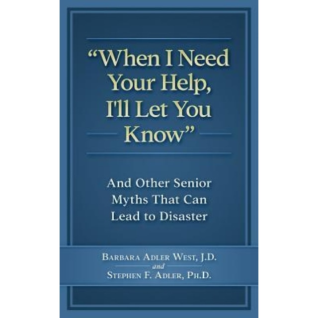 When I Need Your Help I'll Let You Know: And Other Senior Myths That Can Lead to Disaster, Barbara Adler West J. D. (Author)