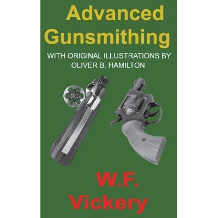 Advanced Gunsmithing: Manual of Instruction in the Manufacture, Alteration and Repair of Firearms In-So-Far as the Necessary Metal Work with, W. F. Vickery (Author)