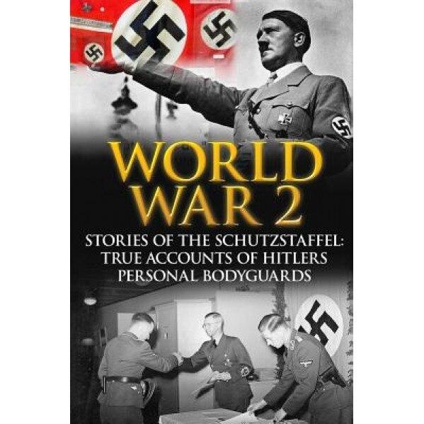 World War 2: Stories of the Schutzstaffel: True Accounts of Hitler's Personal Bodyguards, Cyrus J. Zachary (Author)