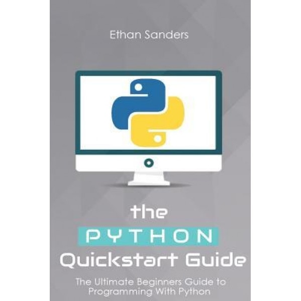Python: The Python QuickStart Guide - The Ultimate Guide to Python Programming, Ethan Sanders (Author)