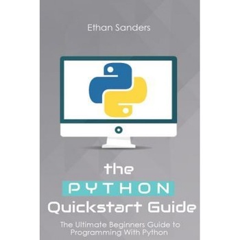 Python: The Python QuickStart Guide - The Ultimate Guide to Python Programming, Ethan Sanders (Author) Python: The Python QuickStart Guide - The Ultimate Guide to Python Programming, Ethan Sanders (Author)