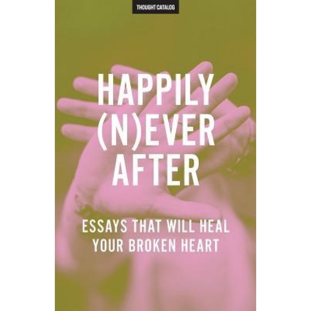 Happily (N)Ever After: Essays That Will Heal Your Broken Heart, Thought Catalog (Author)