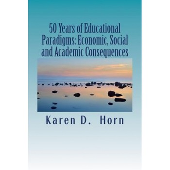 50 Years of Educational Paradigms: Economic, Social and Academic Consequences, Karen D. Horn (Author) 50 Years of Educational Paradigms: Economic, Social and Academic Consequences, Karen D. Horn (Author)