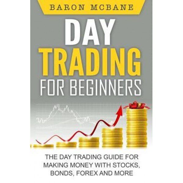 Day Trading: For Beginners: The Day Trading Guide for Making Money with Stocks, Options, Forex and More, Baron McBane (Author)