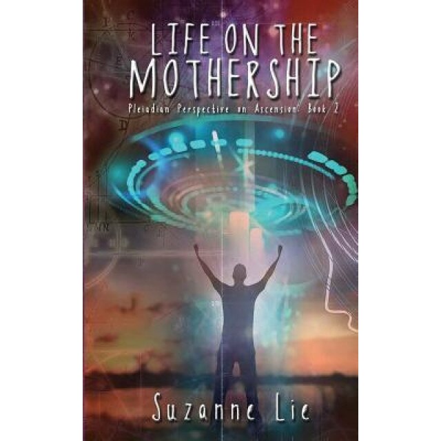 Life on the Mothership - Pleiadian Perspective on Ascension Book 2 - Suzanne Lie (Author)