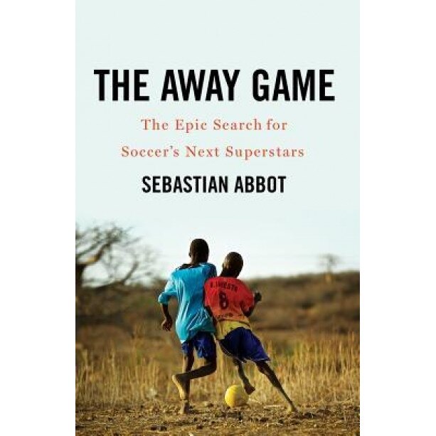 The Away Game: The Epic Search for Soccer's Next Superstars, Sebastian Abbot (Author)