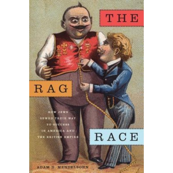 The Rag Race: How Jews Sewed Their Way to Success in America and the British Empire, Adam D. Mendelsohn (Author)