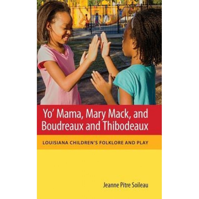 Yo' Mama, Mary Mack, and Boudreaux and Thibodeaux: Louisiana Children's Folklore and Play, Jeanne Pitre Soileau (Author)