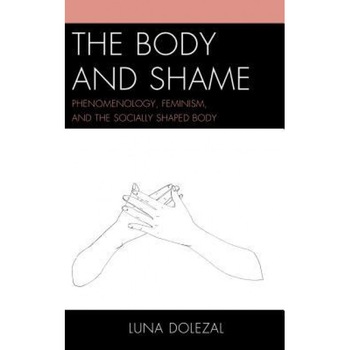 The Body and Shame: Phenomenology, Feminism, and the Socially Shaped Body, Luna Dolezal (Author) The Body and Shame: Phenomenology, Feminism, and the Socially Shaped Body, Luna Dolezal (Author)