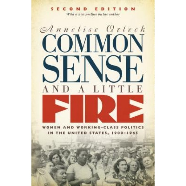 Common Sense and a Little Fire, Second Edition: Women and Working-Class Politics in the United States, 1900-1965, Annelise Orleck (Author)