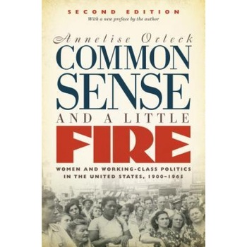 Common Sense and a Little Fire, Second Edition: Women and Working-Class Politics in the United States, 1900-1965, Annelise Orleck (Author) Common Sense and a Little Fire, Second Edition: Women and Working-Class Politics in the United States, 1900-1965, Annelise Orleck (Author)