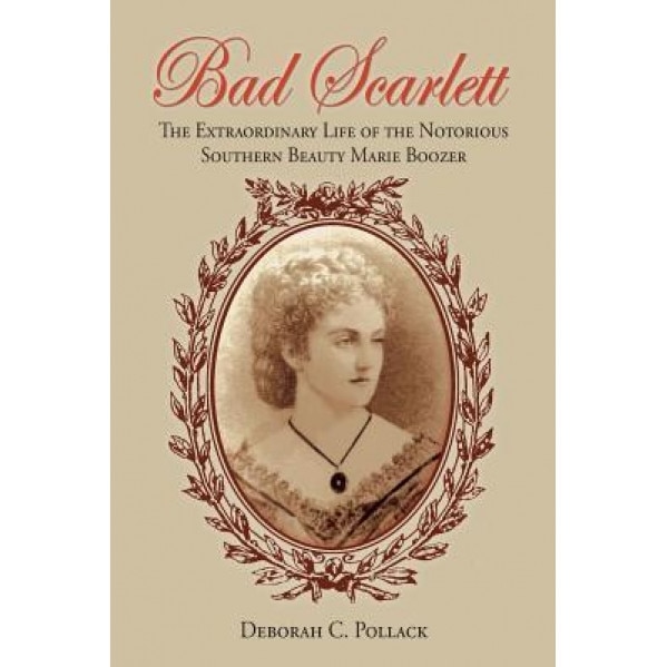 Bad Scarlett: The Extraordinary Life of the Notorious Southern Beauty Marie Boozer, Deborah C. Pollack (Author)