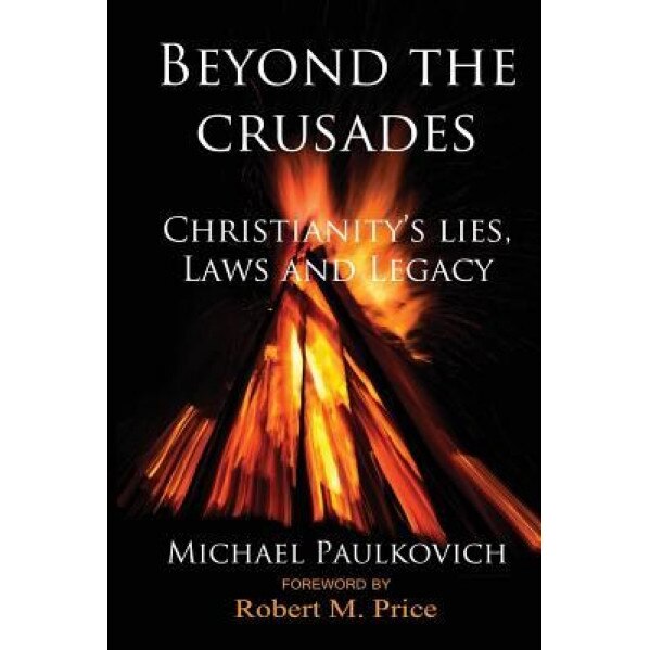 Beyond the Crusades: Christianity's Lies, Laws and Legacy, Michael Paulkovich (Author)