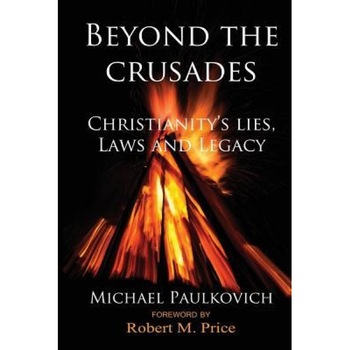 Beyond the Crusades: Christianity's Lies, Laws and Legacy, Michael Paulkovich (Author) Beyond the Crusades: Christianity's Lies, Laws and Legacy, Michael Paulkovich (Author)