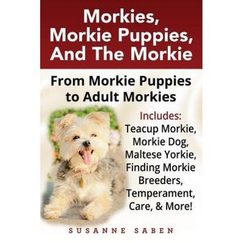 Morkies, Morkie Puppies, and the Morkie: From Morkie Puppies to Adult Morkies Includes: Teacup Morkie, Morkie Dog, Maltese Yorkie, Finding Morkie Bree, Susanne Saben (Author) Morkies, Morkie Puppies, and the Morkie: From Morkie Puppies to Adult Morkies Includes: Teacup Morkie, Morkie Dog, Maltese Yorkie, Finding Morkie Bree, Susanne Saben (Author)