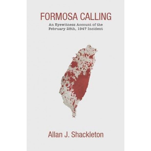 Formosa Calling: An Eyewitness Account of the February 28th, 1947 Incident, Allan J. Shackleton (Author)