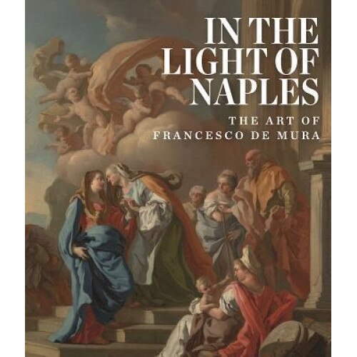 In the Light of Naples: The Art of Francesco de Mura, Arthur Blumenthal (Author)