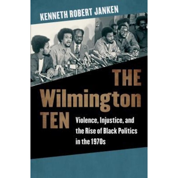 The Wilmington Ten: Violence, Injustice, and the Rise of Black Politics in the 1970s, Kenneth Robert Janken (Author)