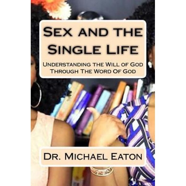 Sex and the Single Life: Understanding the Will of God Through the Word of God, Dr Michael Eaton (Author)